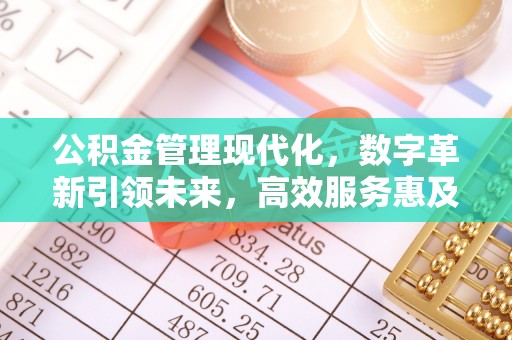 宽城公积金管理现代化，数字革新引领未来，高效服务惠及民生