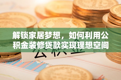 宽城解锁家居梦想，如何利用公积金装修贷款实现理想空间