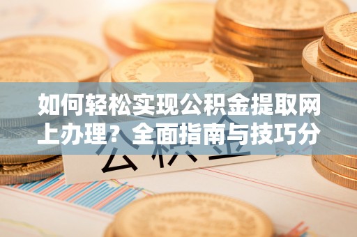 宽城如何轻松实现公积金提取网上办理？全面指南与技巧分享