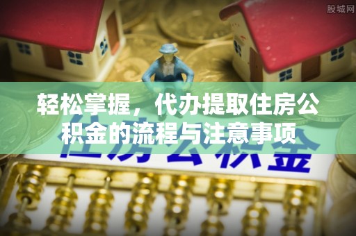 宽城轻松掌握，代办提取住房公积金的流程与注意事项