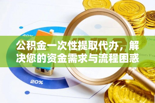 宽城公积金一次性提取代办，解决您的资金需求与流程困惑