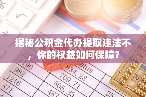 宽城揭秘公积金代办提取违法不，你的权益如何保障？